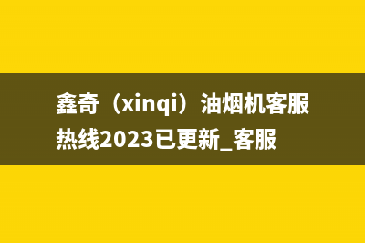 鑫奇(xinqi)油烟机客服热线2023已更新[客服