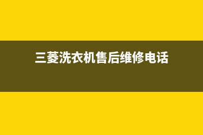 三菱洗衣机24小时人工服务全国统一厂家维修中心(三菱洗衣机售后维修电话)