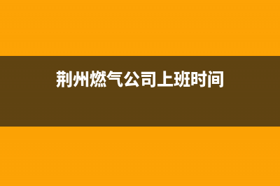 荆州市年代燃气灶服务24小时热线2023已更新(2023更新)(荆州燃气公司上班时间)