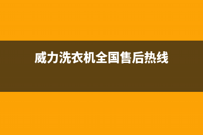 威力洗衣机全国服务售后服务24小时客服电话(威力洗衣机全国售后热线)