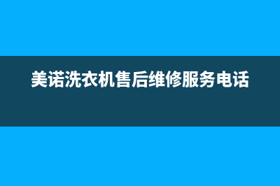 美诺洗衣机售后服务电话号码售后400网点查询(美诺洗衣机售后维修服务电话)