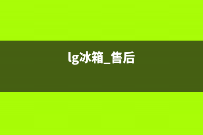 LG冰箱24小时售后服务中心热线电话已更新[服务热线](lg冰箱 售后)