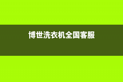 博世洗衣机全国统一服务热线全国统一维修客服电话(博世洗衣机全国客服)
