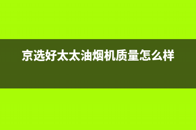 京选好太太(HAOTETE)油烟机售后维修2023已更新(今日/资讯)(京选好太太油烟机质量怎么样)