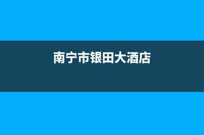 南宁市银田集成灶售后维修电话2023已更新(400/更新)(南宁市银田大酒店)