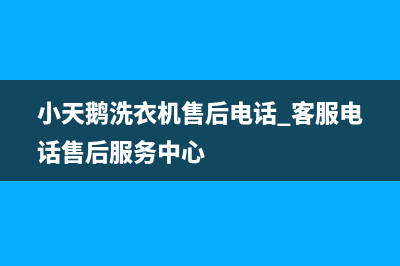 小天鹅洗衣机售后电话 客服电话售后服务中心