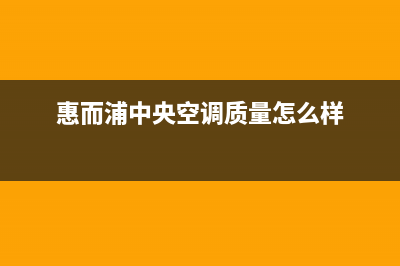 惠而浦中央空调的售后服务电话(惠而浦中央空调质量怎么样)