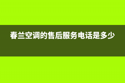 春兰空调的售后服务电话(春兰空调的售后服务电话是多少)