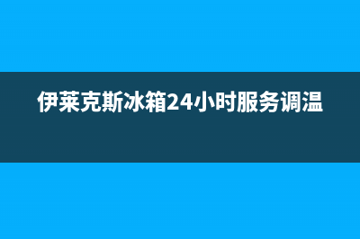 伊莱克斯冰箱24小时服务已更新(厂家热线)(伊莱克斯冰箱24小时服务调温)