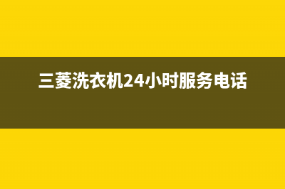 三菱洗衣机24小时服务咨询统一维修400电话(三菱洗衣机24小时服务电话)