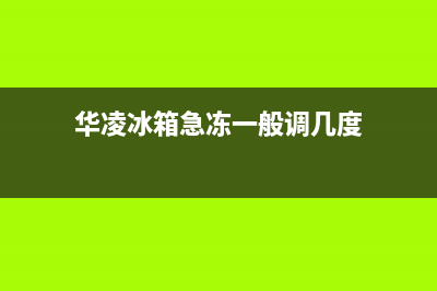 华凌冰箱24小时人工服务已更新(华凌冰箱急冻一般调几度)