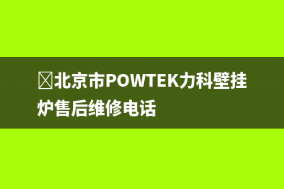 ﻿北京市POWTEK力科壁挂炉售后维修电话