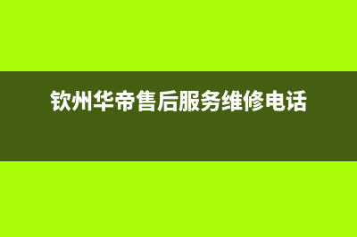 钦州市区华帝(VATTI)壁挂炉售后电话多少(钦州华帝售后服务维修电话)