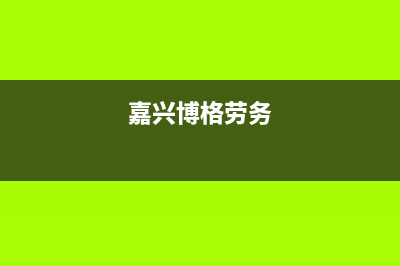 嘉兴市区博格尔壁挂炉服务热线电话(嘉兴博格劳务)