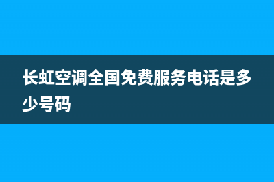 长虹空调全国免费服务电话(长虹空调全国免费服务电话是多少号码)