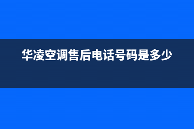 华凌空调维修上门服务电话号码(华凌空调售后电话号码是多少)