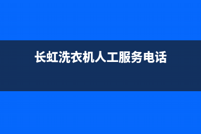 长虹洗衣机人工服务热线售后服务网点服务预约(长虹洗衣机人工服务电话)