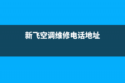 新飞空调维修电话号码是多少(新飞空调维修电话地址)