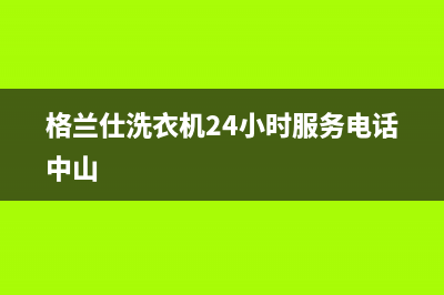 格兰仕洗衣机24小时人工服务电话售后服务(格兰仕洗衣机24小时服务电话中山)