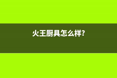 火王(Hione)油烟机24小时服务电话2023已更新(网点/电话)(火王厨具怎么样?)