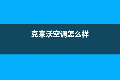 克来沃（CLIVET）中央空调维修上门服务电话号码(克来沃空调怎么样)