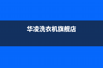 华凌洗衣机全国服务热线售后24小时客服电话多少(华凌洗衣机旗舰店)