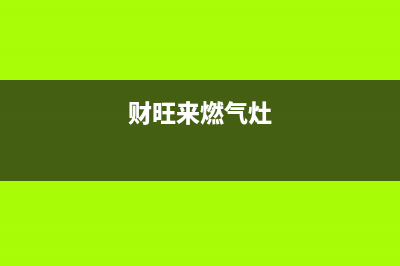 财旺来（CAIWANGLAI）油烟机400服务电话2023已更新(400/联保)(财旺来燃气灶)