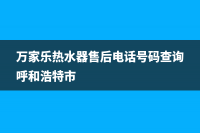 呼和浩特万家乐灶具全国售后电话2023已更新(400)(万家乐热水器售后电话号码查询呼和浩特市)