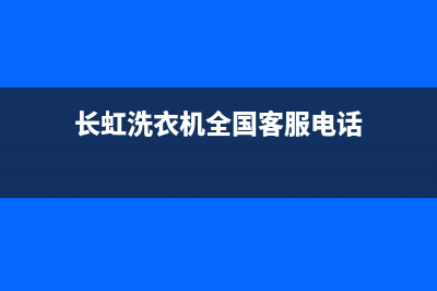 长虹洗衣机全国服务热线统一客服中心(长虹洗衣机全国客服电话)
