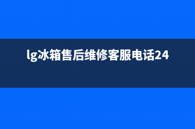 LG冰箱售后维修点查询(客服400)(lg冰箱售后维修客服电话24小时)
