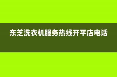 东芝洗衣机服务24小时热线全国统一厂家售后服务中心(东芝洗衣机服务热线开平店电话)