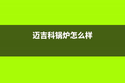 诸暨市迈吉科壁挂炉售后服务电话(迈吉科锅炉怎么样)