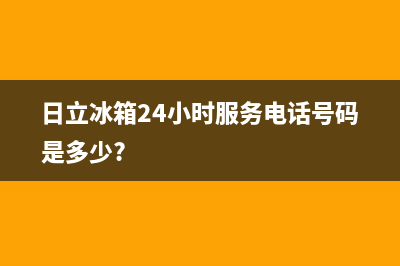 日立冰箱24小时服务2023已更新(厂家更新)(日立冰箱24小时服务电话号码是多少?)