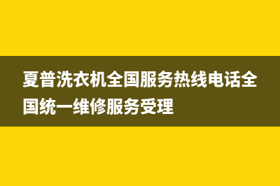 夏普洗衣机全国服务热线电话全国统一维修服务受理