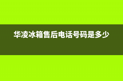 华凌冰箱售后服务电话(厂家400)(华凌冰箱售后电话号码是多少)