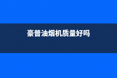 豪普(HAOPU)油烟机售后服务电话2023已更新(今日(豪普油烟机质量好吗)