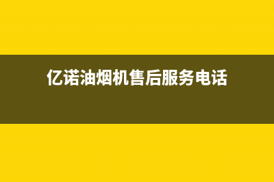 亿诺油烟机服务电话2023已更新（今日/资讯）(亿诺油烟机售后服务电话)