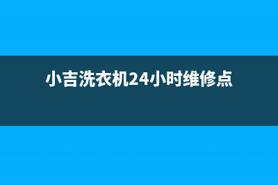 小吉洗衣机24小时服务咨询统一24小时维修受理中心(小吉洗衣机24小时维修点)