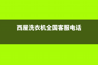 西屋洗衣机全国服务热线电话全国统一厂家维修中心400人工客服(西屋洗衣机全国客服电话)