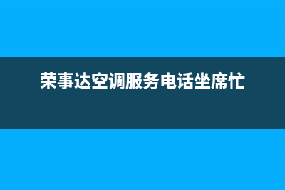 荣事达空调服务热线电话人工客服中心(荣事达空调服务电话坐席忙)