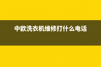 中欧洗衣机维修服务电话全国统一服务中心客服务热线(中欧洗衣机维修打什么电话)