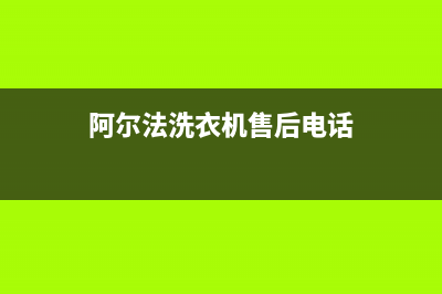 阿尔法ALPHA洗衣机24小时人工服务售后网点服务电话(阿尔法洗衣机售后电话)