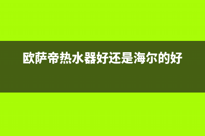 欧萨帝(OUSADI)油烟机客服热线已更新(欧萨帝热水器好还是海尔的好)