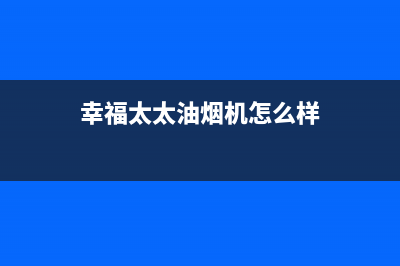 幸福太太油烟机服务热线(今日(幸福太太油烟机怎么样)