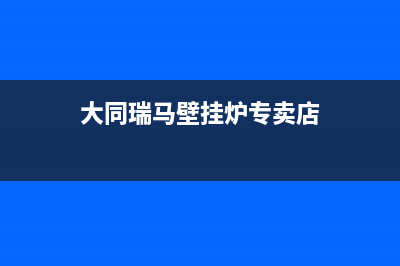 大同瑞馬壁挂炉客服电话24小时(大同瑞马壁挂炉专卖店)