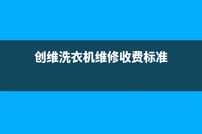 创维洗衣机维修24小时服务热线统一客服(创维洗衣机维修收费标准)