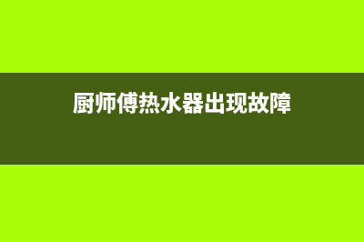厨师傅（chushifu）油烟机服务24小时热线2023已更新(厂家/更新)(厨师傅热水器出现故障)