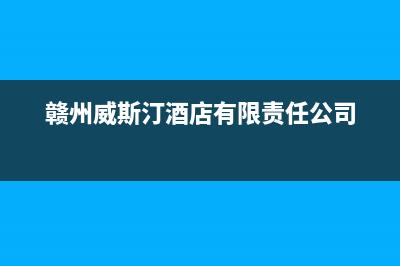 赣州威特尼(Vaitny)壁挂炉全国服务电话(赣州威斯汀酒店有限责任公司)