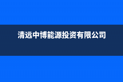 清远市中博ZONBO壁挂炉售后电话多少(清远中博能源投资有限公司)