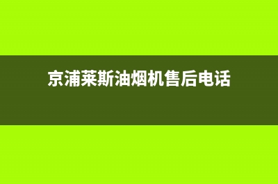 京浦莱斯（JINGPULAISI）油烟机服务热线电话24小时已更新(京浦莱斯油烟机售后电话)